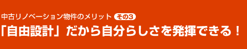 中古リノベーション物件のメリット その3　「自由設計」だから自分らしさを発揮できる！