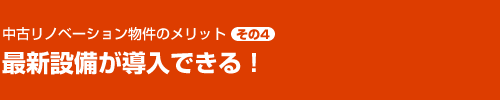 中古リノベーション物件のメリット その4　最新設備が導入できる！